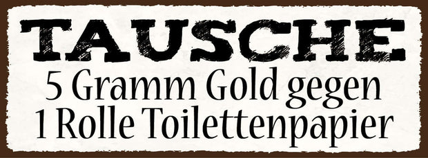 Schild Tausche 5 Gramm Gold Gegen 1 Rolle Toilettenpapier WC 27x10 Blech od.Holz