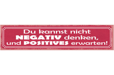 Schild Du Kannst Nicht Negativ Denken Und Positives Erwarten 46x10 Blech od.Holz