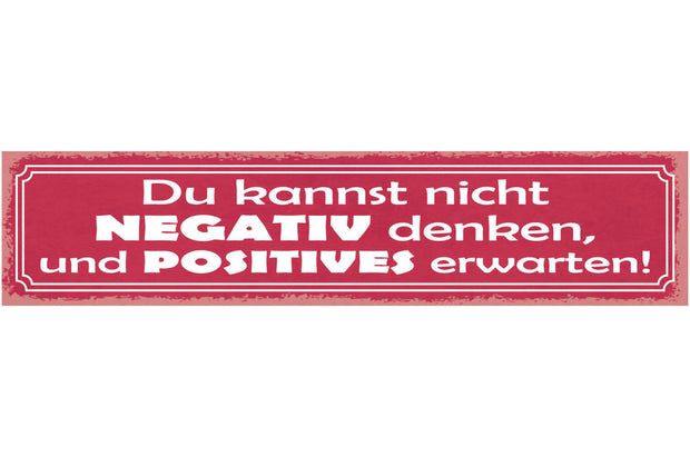 Schild Du Kannst Nicht Negativ Denken Und Positives Erwarten 46x10 Blech od.Holz